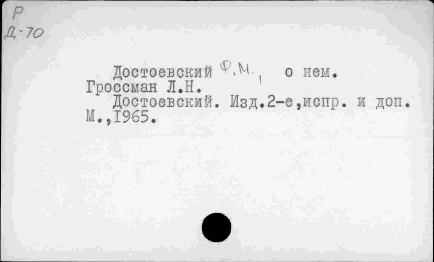 ﻿Достоевский о нем.
Гроссман Л.Н.
Достоевский. Изд.2-е,испр. и доп.
М.,1965.